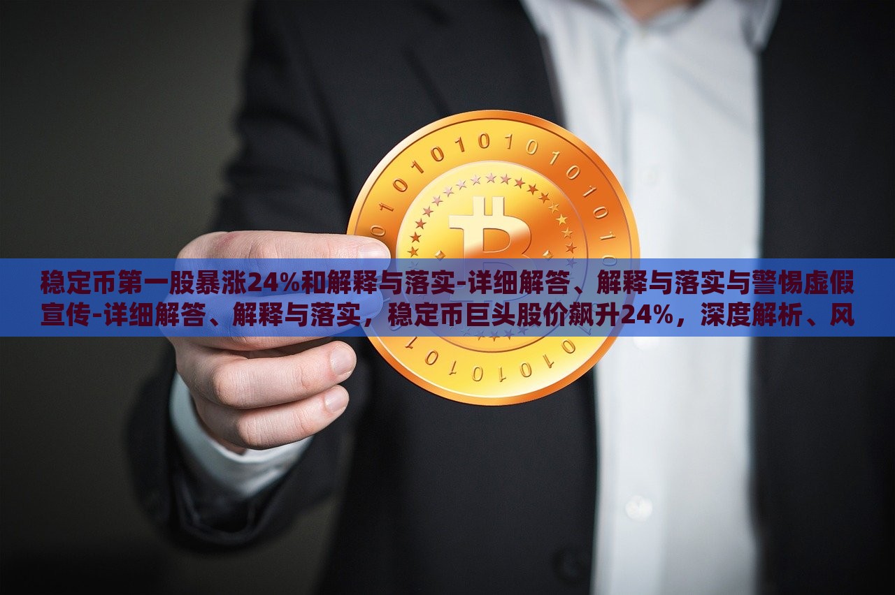 稳定币第一股暴涨24%和解释与落实-详细解答、解释与落实与警惕虚假宣传-详细解答、解释与落实，稳定币巨头股价飙升24%，深度解析、风险警示与真伪辨识