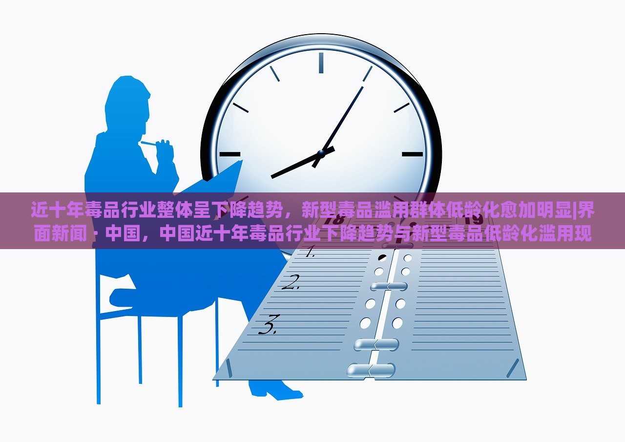 近十年毒品行业整体呈下降趋势，新型毒品滥用群体低龄化愈加明显|界面新闻 · 中国，中国近十年毒品行业下降趋势与新型毒品低龄化滥用现象并存