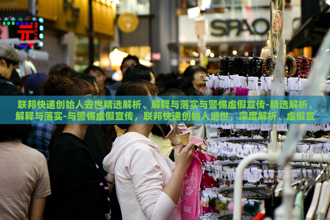 联邦快递创始人去世精选解析、解释与落实与警惕虚假宣传-精选解析、解释与落实-与警惕虚假宣传，联邦快递创始人逝世，深度解析、虚假宣传警示与应对策略