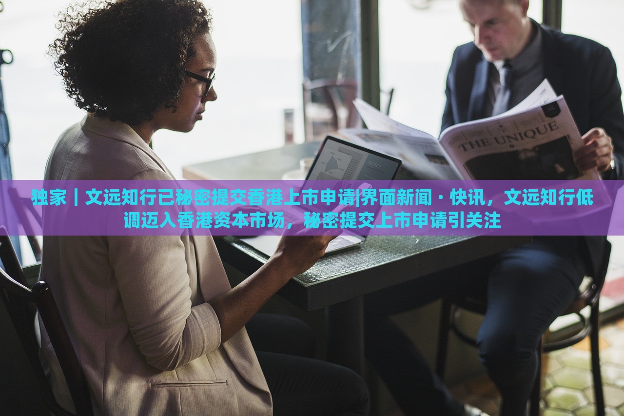 独家｜文远知行已秘密提交香港上市申请|界面新闻 · 快讯，文远知行低调迈入香港资本市场，秘密提交上市申请引关注