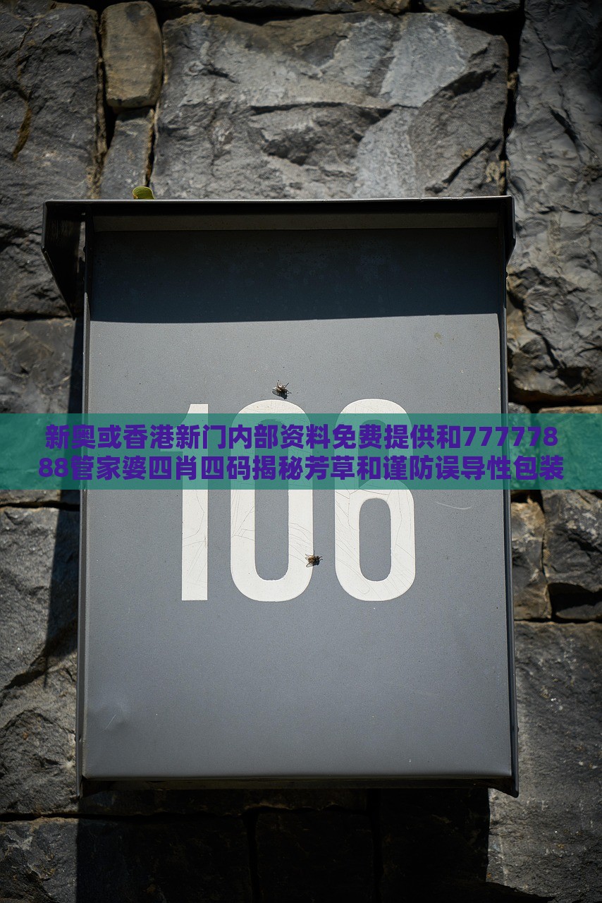 新奥或香港新门内部资料免费提供和77777888管家婆四肖四码揭秘芳草和谨防误导性包装,全面释义、解释与落实与警惕虚假宣传-全面释义、解释与落实