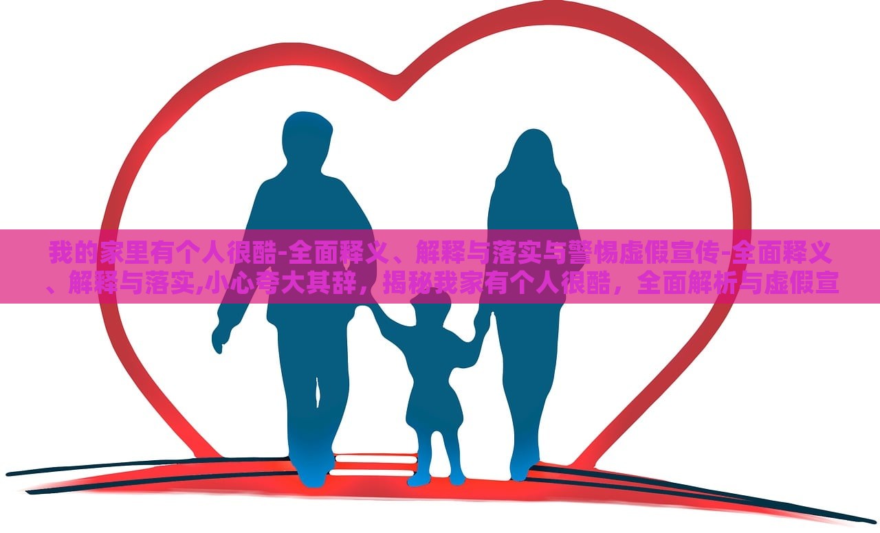 我的家里有个人很酷-全面释义、解释与落实与警惕虚假宣传-全面释义、解释与落实,小心夸大其辞，揭秘我家有个人很酷，全面解析与虚假宣传警惕
