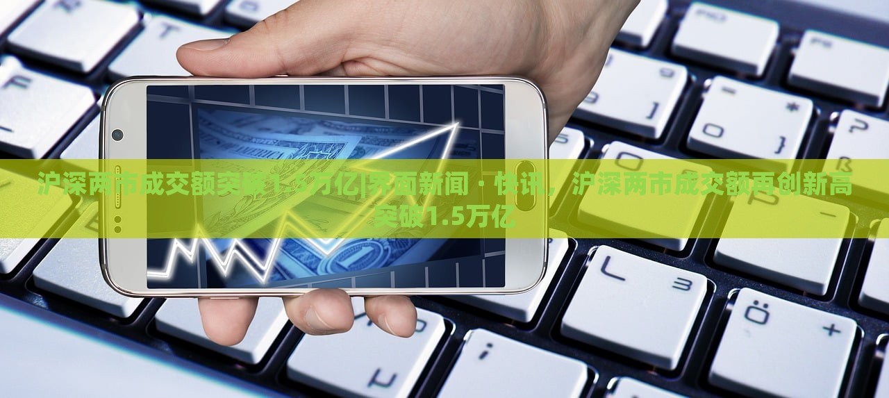 沪深两市成交额突破1.5万亿|界面新闻 · 快讯，沪深两市成交额再创新高突破1.5万亿