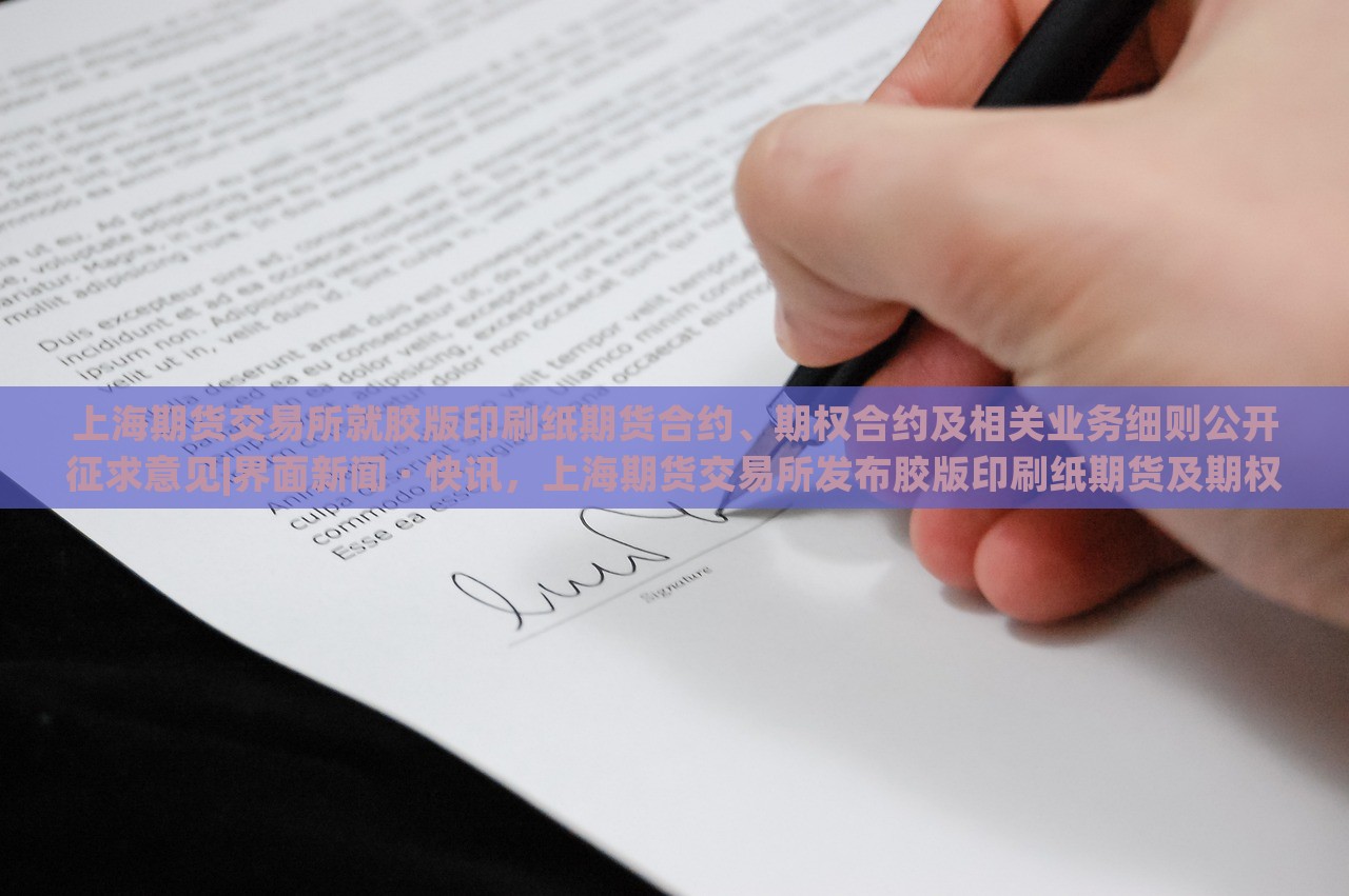 上海期货交易所就胶版印刷纸期货合约、期权合约及相关业务细则公开征求意见|界面新闻 · 快讯，上海期货交易所发布胶版印刷纸期货及期权合约征求意见